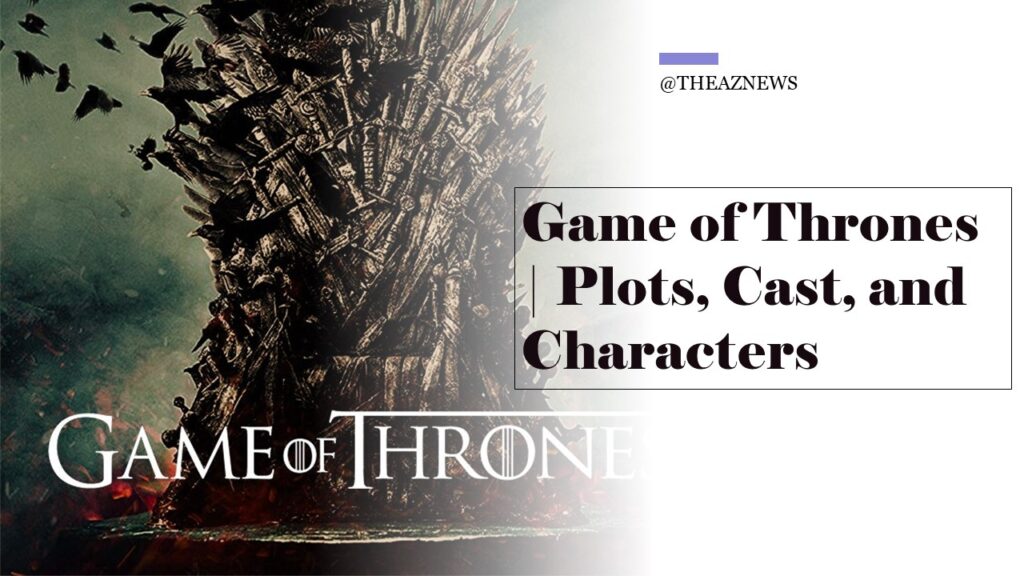 Game Of Thrones | Plots, cast, and characters